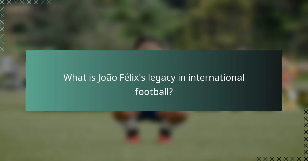 What is João Félix's legacy in international football?
