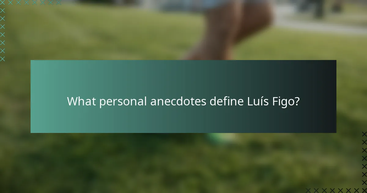 What personal anecdotes define Luís Figo?