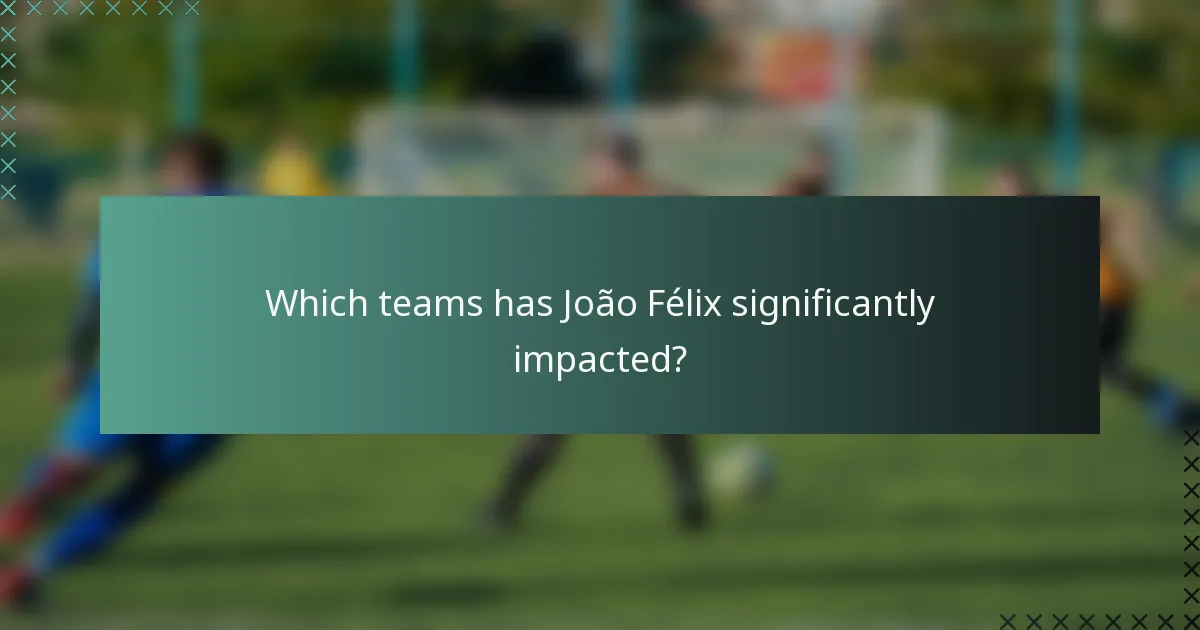 Which teams has João Félix significantly impacted?